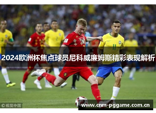 2024欧洲杯焦点球员尼科威廉姆斯精彩表现解析